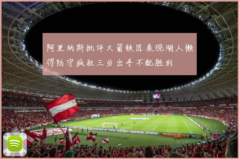 阿里纳斯批评火箭铁匠表现湖人懒得防守疯狂三分出手不配胜利