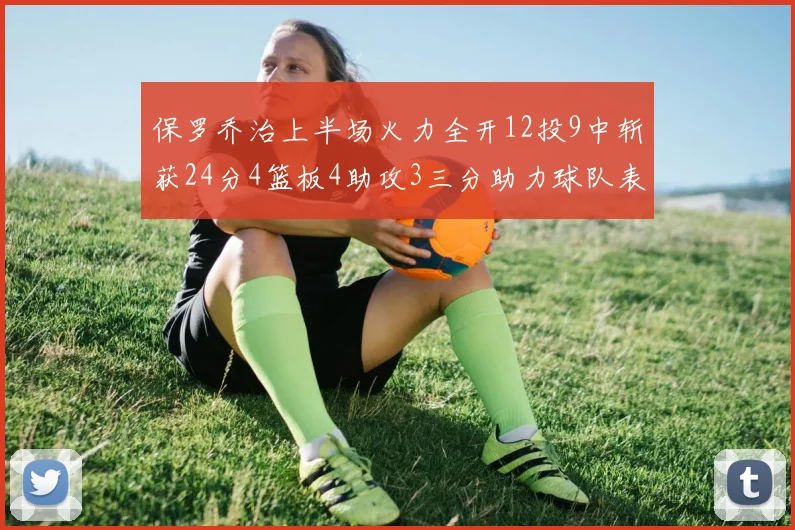 保罗乔治上半场火力全开12投9中斩获24分4篮板4助攻3三分助力球队表现